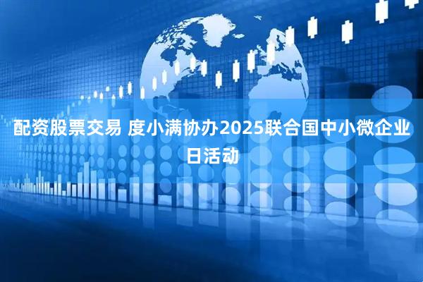 配资股票交易 度小满协办2025联合国中小微企业日活动