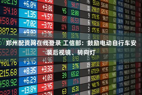 郑州配资网在线登录 工信部：鼓励电动自行车安装后视镜、转向灯