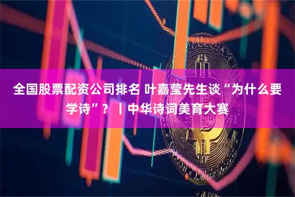 全国股票配资公司排名 叶嘉莹先生谈“为什么要学诗”？丨中华诗词美育大赛