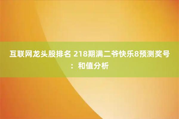 互联网龙头股排名 218期满二爷快乐8预测奖号：和值分析