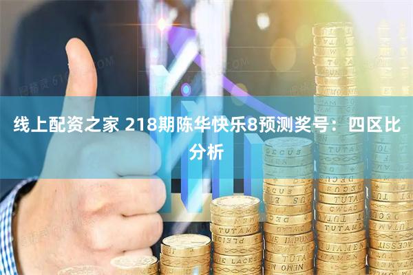 线上配资之家 218期陈华快乐8预测奖号：四区比分析