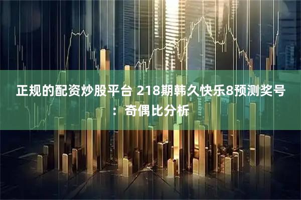 正规的配资炒股平台 218期韩久快乐8预测奖号：奇偶比分析