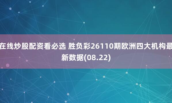 在线炒股配资看必选 胜负彩26110期欧洲四大机构最新数据(08.22)