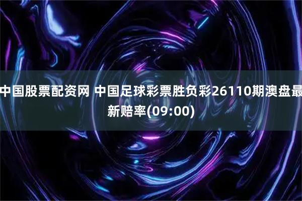 中国股票配资网 中国足球彩票胜负彩26110期澳盘最新赔率(09:00)