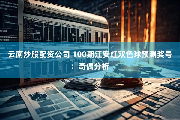 云南炒股配资公司 100期江安红双色球预测奖号：奇偶分析