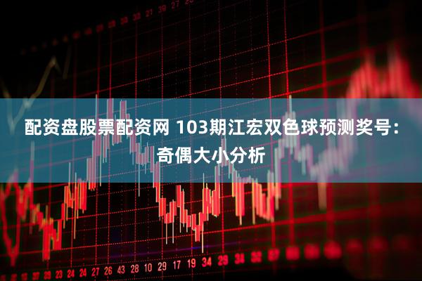 配资盘股票配资网 103期江宏双色球预测奖号：奇偶大小分析